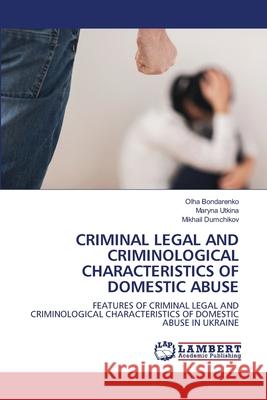 Criminal Legal and Criminological Characteristics of Domestic Abuse Olha Bondarenko Maryna Utkina Mikhail Dumchikov 9786203307566 LAP Lambert Academic Publishing - książka