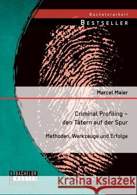 Criminal Profiling - den Tätern auf der Spur: Methoden, Werkzeuge und Erfolge Maier, Marcel 9783956843815 Bachelor + Master Publishing - książka