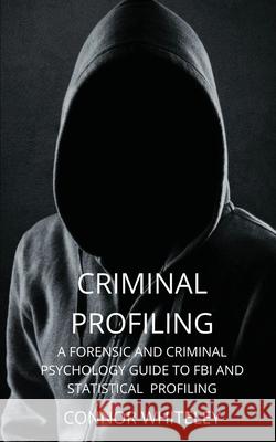 Criminal Profiling: A Forensic and Criminal Psychology Guide to FBI and Statistical Profiling Connor Whiteley 9781914081590 Cgd Publishing - książka