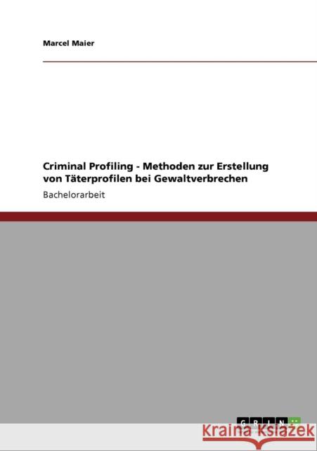 Criminal Profiling. Methoden zur Erstellung von Täterprofilen bei Gewaltverbrechen Maier, Marcel 9783640474806 Grin Verlag - książka