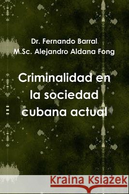 Criminalidad En La Sociedad Cubana Actual Fernando Barral, M.Sc. Alejandro Aldana Fong 9781312268784 Lulu.com - książka