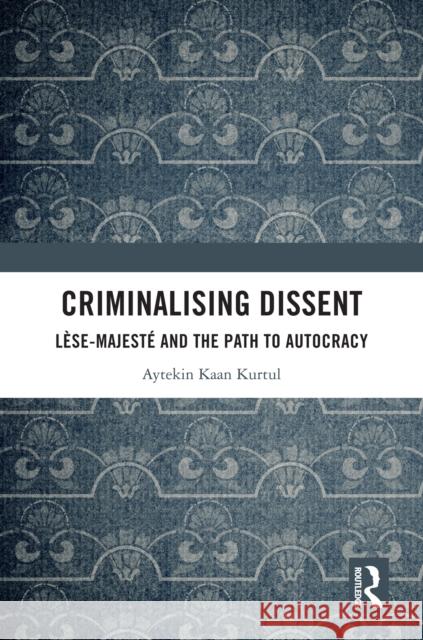Criminalising Dissent: L?se-Majest? and the Path to Autocracy Aytekin Kaan Kurtul 9781032775067 Routledge - książka