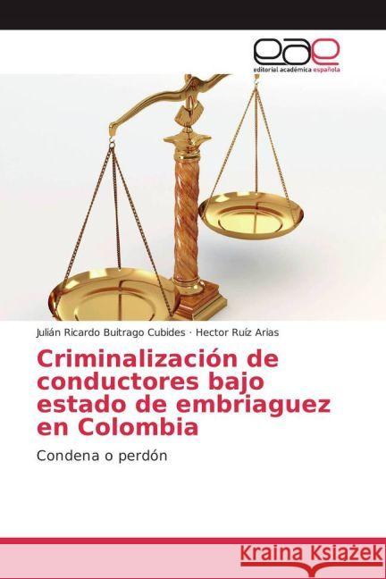 Criminalización de conductores bajo estado de embriaguez en Colombia : Condena o perdón Buitrago Cubides, Julián Ricardo; Ruíz Arias, Hector 9783841760845 Editorial Académica Española - książka