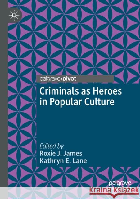 Criminals as Heroes in Popular Culture Roxie J. James Kathryn E. Lane 9783030395872 Palgrave Pivot - książka