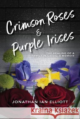 Crimson Roses & Purple Irises: The Healing of a Family in Crisis: A Memoir Jonathan Ian Elliott   9781960146489 Warren Publishing, Inc - książka