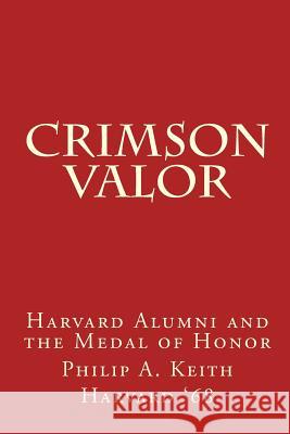 Crimson Valor: Harvard University Alumni and the Medal of Honor Philip A. Keith 9781466357051 Createspace - książka