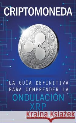 Criptomoneda: La Guía Definitiva Para Comprender La Ondulación XRP Jared Snyder 9781647770839 Aiditorial Books - książka