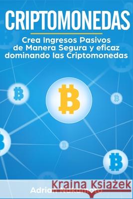 Criptomonedas: Crea Ingresos Pasivos de Manera Segura y eficaz dominando las Criptomonedas Adrian Nakamoto 9781956570014 Sebastian Acevedo Palazzi - książka