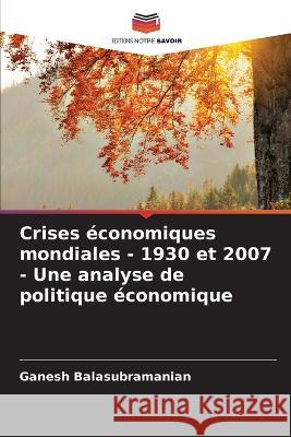 Crises économiques mondiales - 1930 et 2007 - Une analyse de politique économique Ganesh Balasubramanian 9786205367223 Editions Notre Savoir - książka