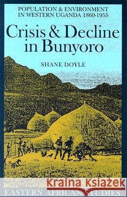 Crisis & Decline in Bunyoro: Population & Environment in Western Uganda 1860-1955 Shane Doyle 9780821416341 Ohio University Press - książka