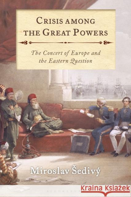 Crisis Among the Great Powers: The Concert of Europe and the Eastern Question Miroslav Sedivy   9781350152618 Bloomsbury Academic - książka