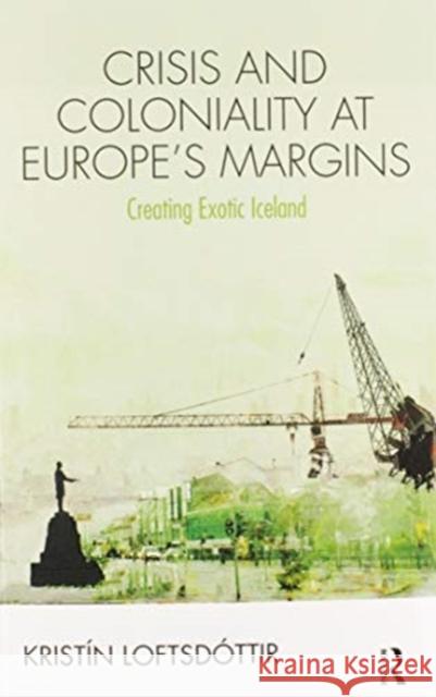 Crisis and Coloniality at Europe's Margins: Creating Exotic Iceland Loftsd 9780367582043 Routledge - książka