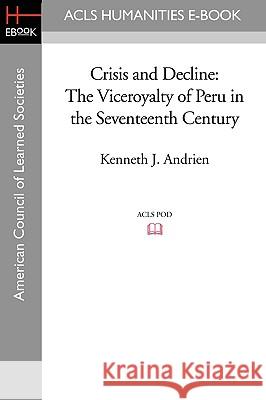 Crisis and Decline: The Viceroyalty of Peru in the Seventeenth Century Kenneth J. Andrien 9781597407038 ACLS History E-Book Project - książka