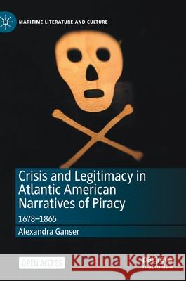 Crisis and Legitimacy in Atlantic American Narratives of Piracy: 1678-1865 Ganser, Alexandra 9783030436223 Palgrave MacMillan - książka