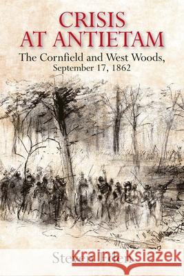 Crisis at Antietam: The Cornfield and West Woods and the Opening Rounds of the Civil War's Bloodiest Battle, September 17, 1862 Steven Eden 9781611217698 Savas Beatie - książka