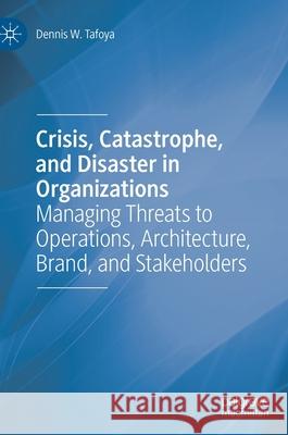Crisis, Catastrophe, and Disaster in Organizations: Managing Threats to Operations, Architecture, Brand, and Stakeholders Tafoya, Dennis W. 9783030370732 Palgrave MacMillan - książka