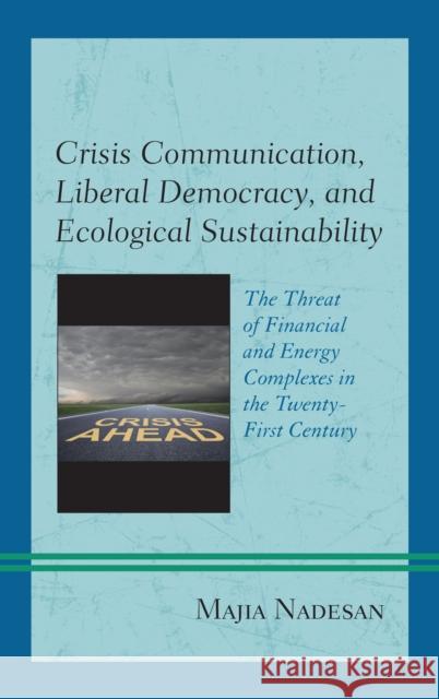 Crisis Communication, Liberal Democracy, and Ecological Sustainability: The Threat of Financial and Energy Complexes in the Twenty-First Century Majia Nadesan 9780739194959 Lexington Books - książka