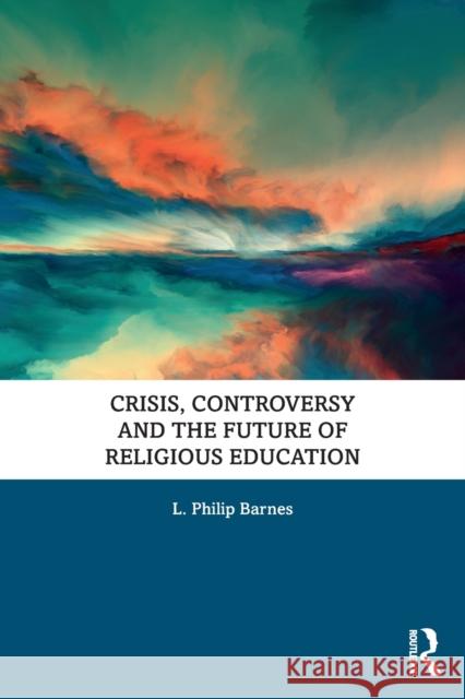 Crisis, Controversy and the Future of Religious Education L. Philip Barnes 9780367373382 Routledge - książka