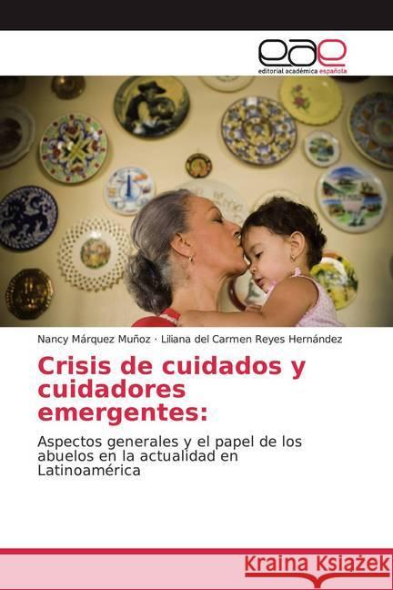 Crisis de cuidados y cuidadores emergentes: : Aspectos generales y el papel de los abuelos en la actualidad en Latinoamérica Márquez Muñoz, Nancy; Reyes Hernández, Liliana del Carmen 9786202106221 Editorial Académica Española - książka