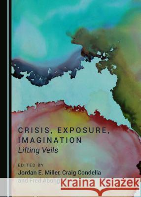 Crisis, Exposure, Imagination: Lifting Veils Jordan E. Miller Craig Condella 9781443881692 Cambridge Scholars Publishing - książka