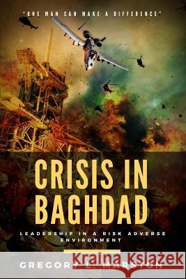 Crisis In Baghdad: Leadership In A Risk Adverse Environment Marston, Gregory L. 9781979261562 Createspace Independent Publishing Platform - książka