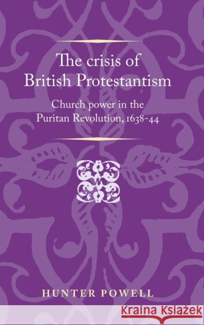 Crisis of British Protestantism: Church Power in the Puritan Revolution, 1638-44 Powell, Hunter 9780719096341 Manchester University Press - książka