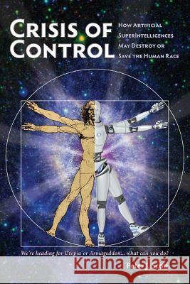 Crisis of Control: How Artificial SuperIntelligences May Destroy or Save the Human Race Scott, Peter J. 9780967987439 Nitrosyncretic Press - książka