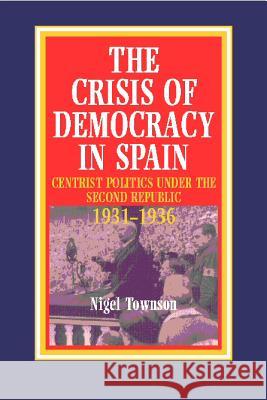 Crisis of Democracy in Spain : Centrist Politics Under the Second Republic 1931-1936 Nigel Townson 9781898723196 SUSSEX ACADEMIC PRESS - książka