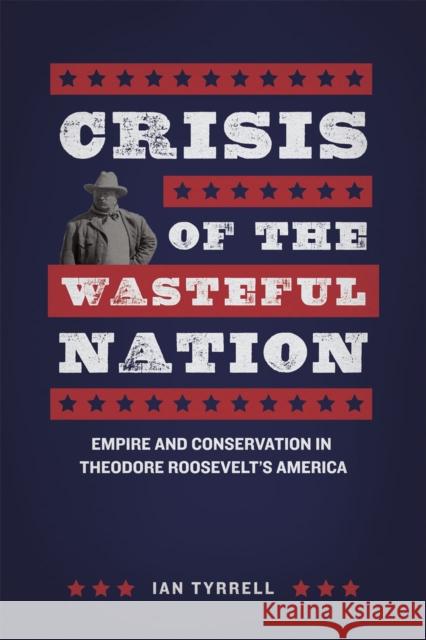 Crisis of the Wasteful Nation: Empire and Conservation in Theodore Roosevelt's America Ian Tyrrell 9780226197760 University of Chicago Press - książka