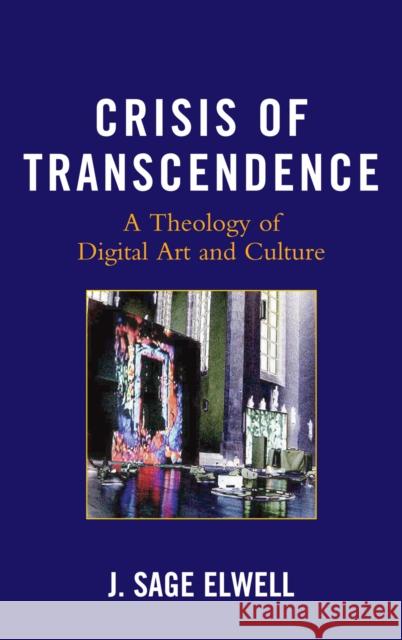 Crisis of Transcendence: A Theology of Digital Art and Culture Elwell, J. Sage 9780739141083 Lexington Books - książka