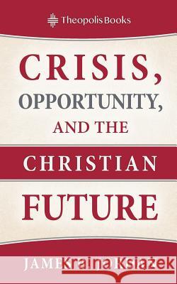 Crisis, Opportunity, and the Christian Future James B Jordan, Peter J Leithart 9780986292446 Theopolis Books - książka