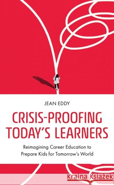 Crisis-Proofing Today's Learners: Reimagining Career Education to Prepare Kids for Tomorrow's World Jean Eddy 9781475872446 Rowman & Littlefield - książka
