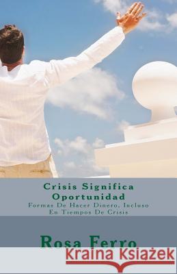 Crisis Significa Oportunidad: Formas de Hacer Dinero, Incluso En Tiempos de Crisis Rosa Ferro 9781974542444 Createspace Independent Publishing Platform - książka