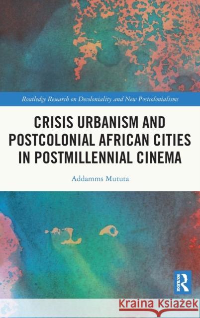 Crisis Urbanism and Postcolonial African Cities in Postmillennial Cinema Addamms Mututa 9780367640835 Routledge - książka