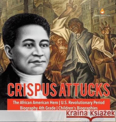 Crispus Attucks The African American Hero U.S. Revolutionary Period Biography 4th Grade Children's Biographies Dissected Lives 9781541979277 Dissected Lives - książka