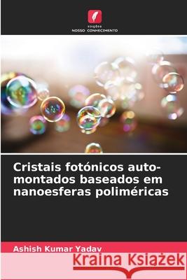 Cristais fot?nicos auto-montados baseados em nanoesferas polim?ricas Ashish Kumar Yadav 9786209066443 Edicoes Nosso Conhecimento - książka