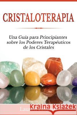 Cristaloterapia: Una Gu?a para Principiantes sobre los Poderes Terap?uticos de los Cristales Lauren Lingard 9781761038532 Ingram Publishing - książka