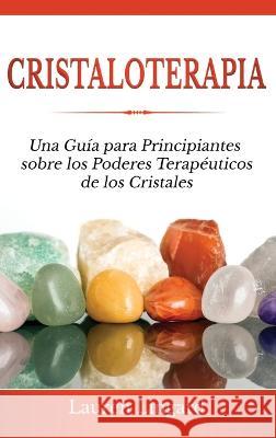 Cristaloterapia: Una Gu?a para Principiantes sobre los Poderes Terap?uticos de los Cristales Lauren Lingard 9781761038549 Ingram Publishing - książka