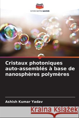 Cristaux photoniques auto-assembl?s ? base de nanosph?res polym?res Ashish Kumar Yadav 9786209058769 Editions Notre Savoir - książka