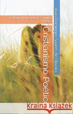 Cristianismo Poético: Teologia, Homenagens E Muito Amor... Soares de Oliveira Prof, Joao Domingos 9781795202176 Independently Published - książka