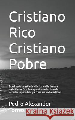 Cristiano Rico Cristiano Pobre: Experimenta un estilo de vida rico y feliz, lleno de posibilidades, Dios desea para ti una vida llena de bienestar y q Torres Murillo, Pedro Alexander 9781505608762 Createspace Independent Publishing Platform - książka