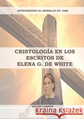 Cristología en los Escritos de Elena G. de White: (La Naturaleza de Cristo, La Cruz de Cristo, Cristología Adventista y el mensaje de 1888 clarificado Larson, Ralph 9781087953199 Indy Pub - książka