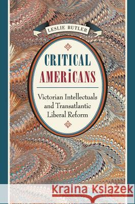 Critical Americans: Victorian Intellectuals and Transatlantic Liberal Reform Butler, Leslie 9780807857922 University of North Carolina Press - książka