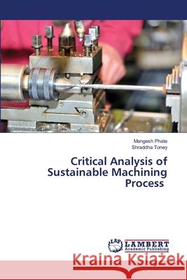 Critical Analysis of Sustainable Machining Process Mangesh Phate Shraddha Toney 9786207640584 LAP Lambert Academic Publishing - książka