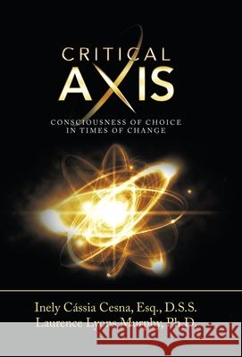 Critical Axis: Consciousness of Choice in Times of Change Inely Cássia Cesna Esq D S S, Laurence Lyons Murphy, PhD 9781982250386 Balboa Press - książka