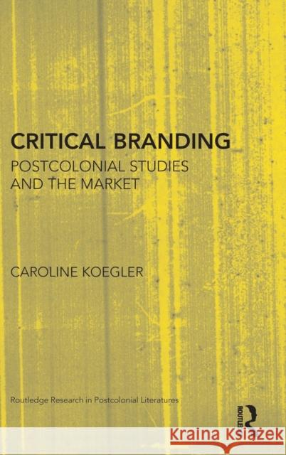 Critical Branding: Postcolonial Studies and the Market Caroline Koegler 9781138502222 Routledge - książka