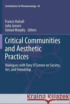 Critical Communities and Aesthetic Practices: Dialogues with Tony O’Connor on Society, Art, and Friendship Francis Halsall, Julia Jansen, Sinéad Murphy 9789400793552 Springer - książka
