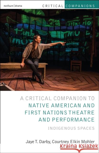 Critical Companion to Native American and First Nations Theatre and Performance: Indigenous Spaces Jaye T. Darby Courtney Elkin Mohler Christy Stanlake 9781350035058 Methuen Drama - książka