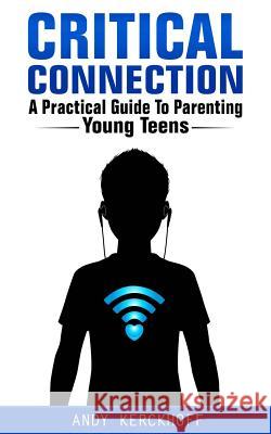 Critical Connection: A Practical Guide to Parenting Young Teens Andy Kerckhoff 9780991131808 White Orchard Press - książka