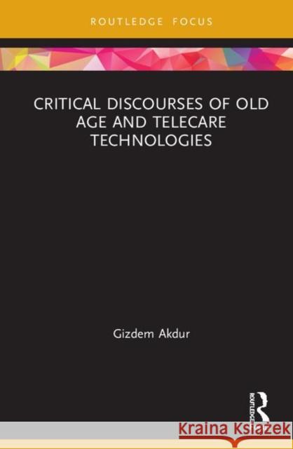 Critical Discourses of Old Age and Telecare Technologies Gizdem Akdur 9780367465124 Routledge - książka